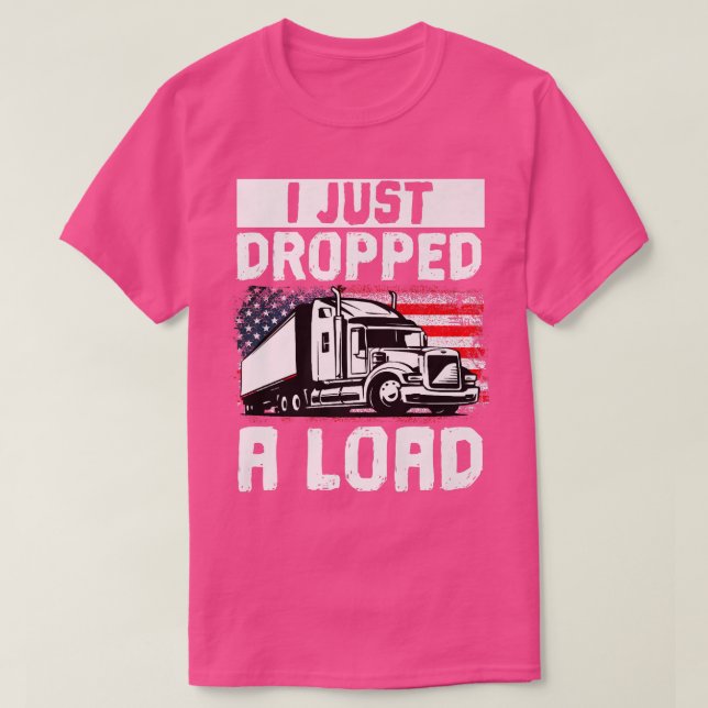 T-shirt Trucker Truck Driver I Just Dropped A Load  (Design devant)