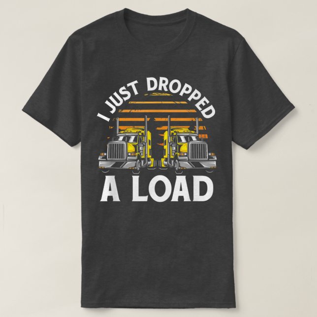 T-shirt Trucker Truck Driver I Just Dropped A Load 3032 (Design devant)