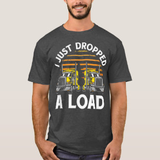 T-shirt Trucker Truck Driver I Just Dropped A Load 3032