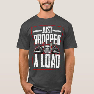 T-shirt Trucker Truck Driver Just Dropped A Load 