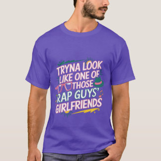 T-shirt Tryna Look Like One Ofhose Rap Guys Girlfriends8 v