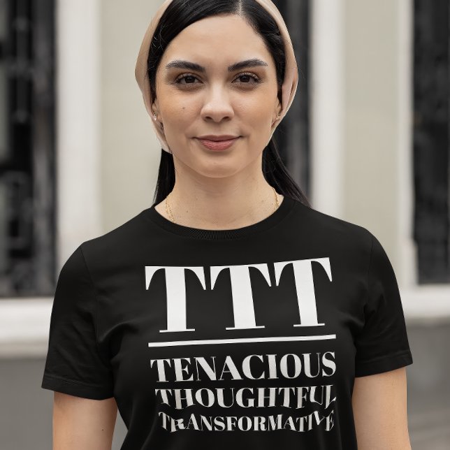 T-shirt TTT- Tenace, réfléchie, Transformative (Young woman wears a "TTT: Tenacious, Thoughtful, Transformative" black t-shirt.)