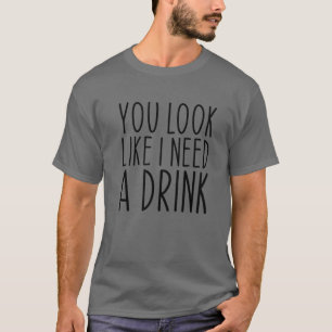 T-shirt Tu As L'Air Que J'Ai Besoin D'Un Verre Drôle En Di