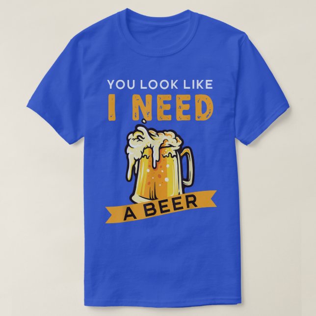 T-shirt Tu As L'Air Que J'Ai Besoin D'Une Bière  (Design devant)