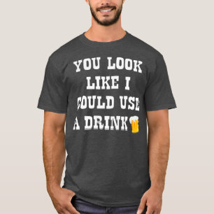 T-shirt Tu As L'Air Que Je Pourrais Utiliser Un Verre D'Al