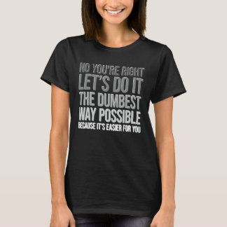 T-shirt Tu as raison, fais-le de la manière la plus idiote