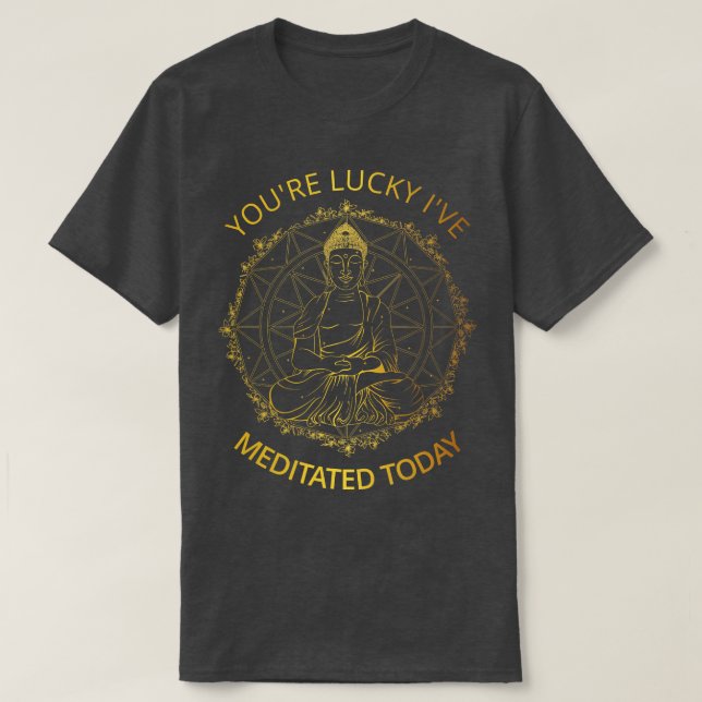 T-shirt Tu Es Lucky Ive Méditée Aujourd'Hui I (Design devant)