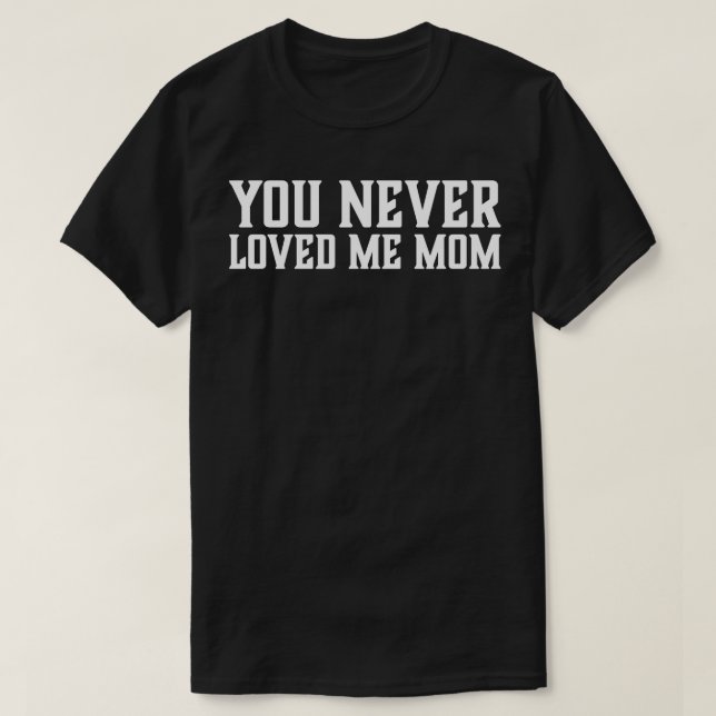 T-shirt Tu ne m'as jamais aimée Maman mème dire 5 (Design devant)
