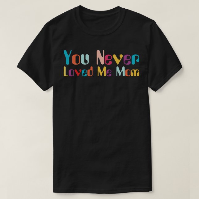 T-shirt Tu ne m'as jamais aimée Maman mème dire 9 (Design devant)