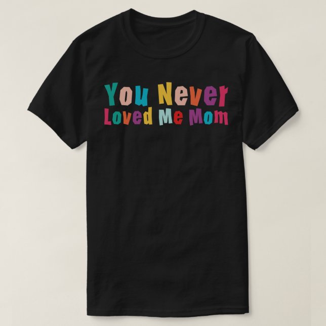 T-shirt Tu ne m'as jamais aimée maman mème disant 12 (Design devant)