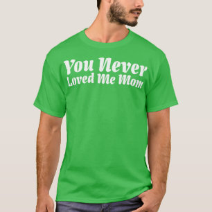 T-shirt Tu ne m'as jamais aimée maman mème disant 15