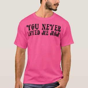 T-shirt Tu ne m'as jamais aimée maman mème disant 17