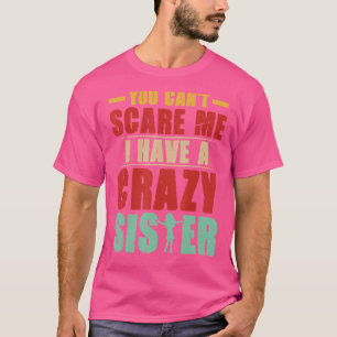 T-shirt Tu Ne Peux Pas Me Faire Peur D'Avoir Une Fou Soeur