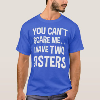 T-shirt Tu ne peux pas me faire peur, j'ai deux soeurs