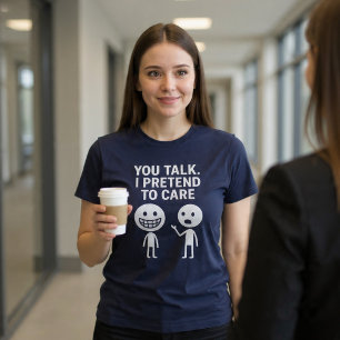 T-shirt Tu parles. Je fais semblant de m'en soucier.