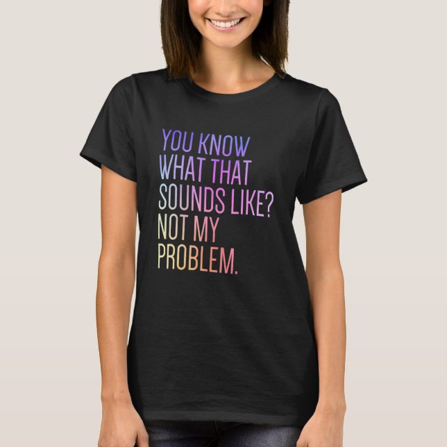 T-shirt Tu Sais Ce Que Ça Semble Pas Mon Problème Sar (Devant)
