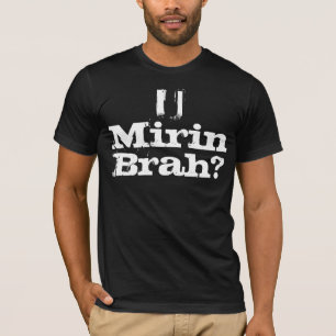 T-SHIRT U MIRIN BRAH ?