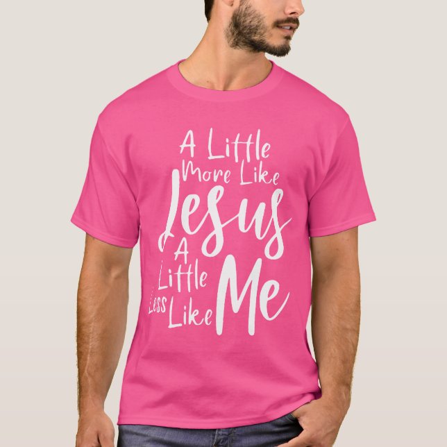 T-shirt Un Peu Plus Comme Jésus Et Moins Comme Moi (Devant)