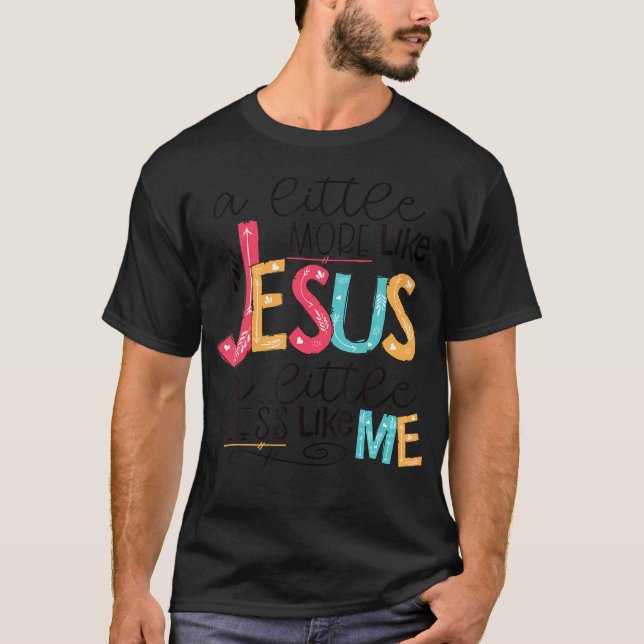 T-shirt Un Peu Plus Comme Jésus Un Peu Moins Comme Moi (Devant)
