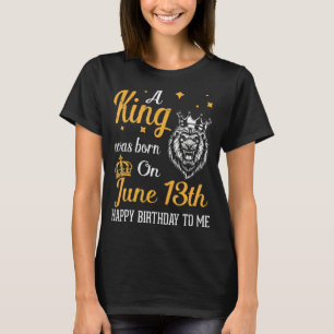 T-shirt Un Roi Est Né Le 13 Juin Joyeux Anniversaire Pour 