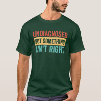 T-shirt Undiagnosed But Something Aint Right funny sarcast