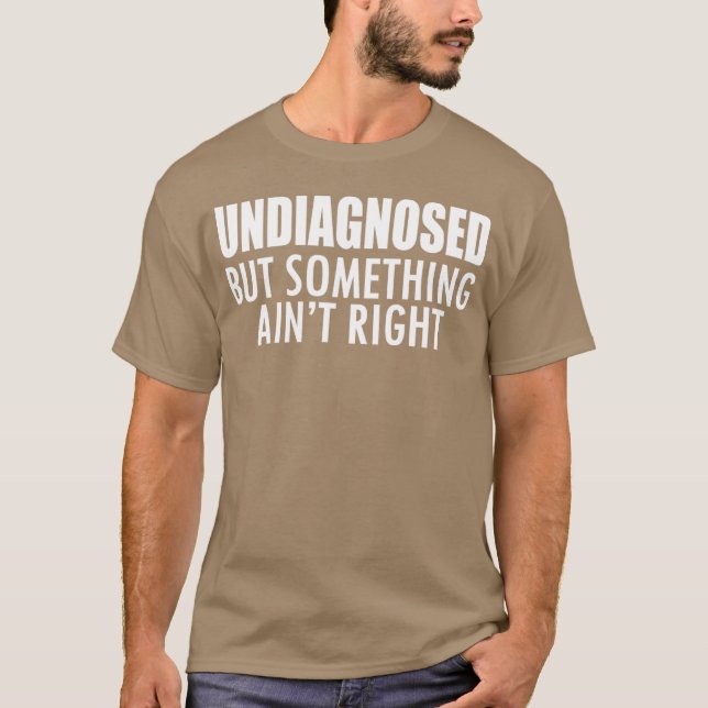 T-shirt Undiagnosed but something ain't right w - unique (Devant)