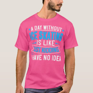 T-shirt Une journée sans patinage sur glace est comme just