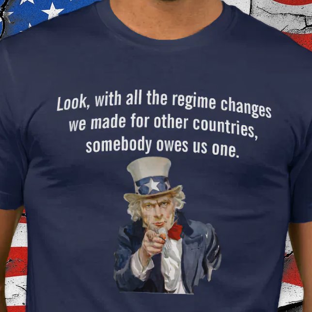T-shirt US Says Countries Whose Regimes We Changed Owe Us (World Owes US a Regime Change.)