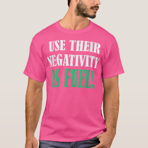 T-shirt Utiliser leur négativité comme motif de carburant