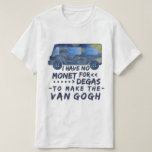 T-shirt Van Gogh drôle Monet dégazent le calembour<br><div class="desc">Je n'ai aucun Monet pour que Degas fasse le Van Gogh. Cette conception drôle, de filon-couche de calembour de T-shirt pour des artistes et amants des expositions d'art qu'un fourgon a faites de la peinture de la nuit étoilée de Van Gogh "" avec la plaisanterie punny écrite dans une police...</div>