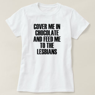 T-SHIRT VENEZ-MOI AU CHOCOLAT ET NOURRIEZ-MOI AUX LESBIENS