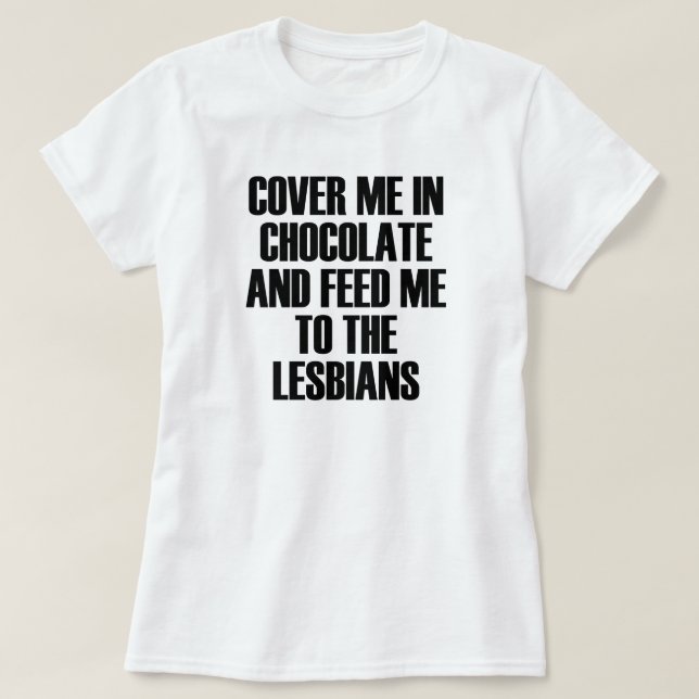 T-SHIRT VENEZ-MOI AU CHOCOLAT ET NOURRIEZ-MOI AUX LESBIENS (Design devant)