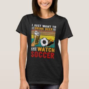 T-shirt Vintage I Just Want To Drink Beer And Watch Soccer