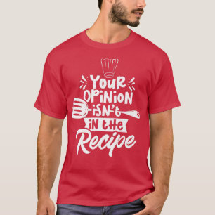 T-shirt Votre Opinion N'Est Pas Dans La Recette Cook Cuisi