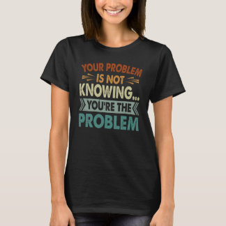 T-shirt Votre problème est de ne pas savoir que vous êtes 