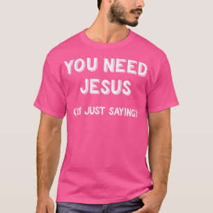 T-shirt Vous Avez Besoin De Jésus Je Ne Dis Que Gif Chréti