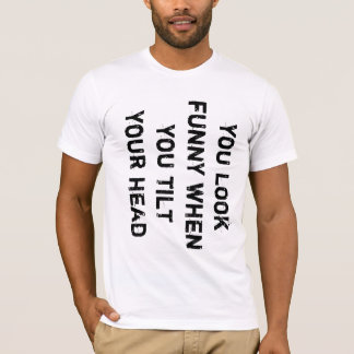T-shirt vous avez l'air drôle quand vous inclinez votre tê