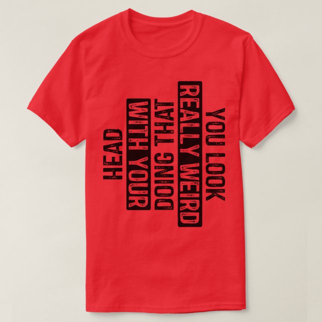 T-shirt Vous avez l'air vraiment bizarre de faire ça avec  (Design devant)