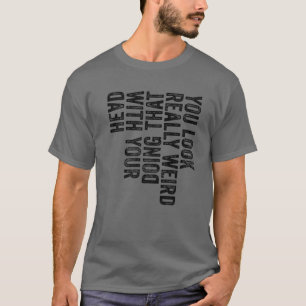 T-shirt Vous Avez L'Air Vraiment Bizarre De Faire Ça Avec