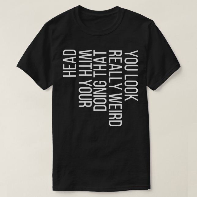 T-shirt Vous avez l'air vraiment bizarre de faire ça avec  (Design devant)