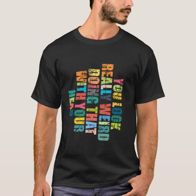 T-shirt Vous avez l'air vraiment bizarre de faire ça avec  (Devant)