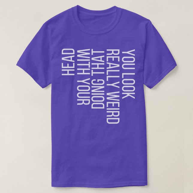 T-shirt Vous avez l'air vraiment bizarre de faire ça avec  (Design devant)