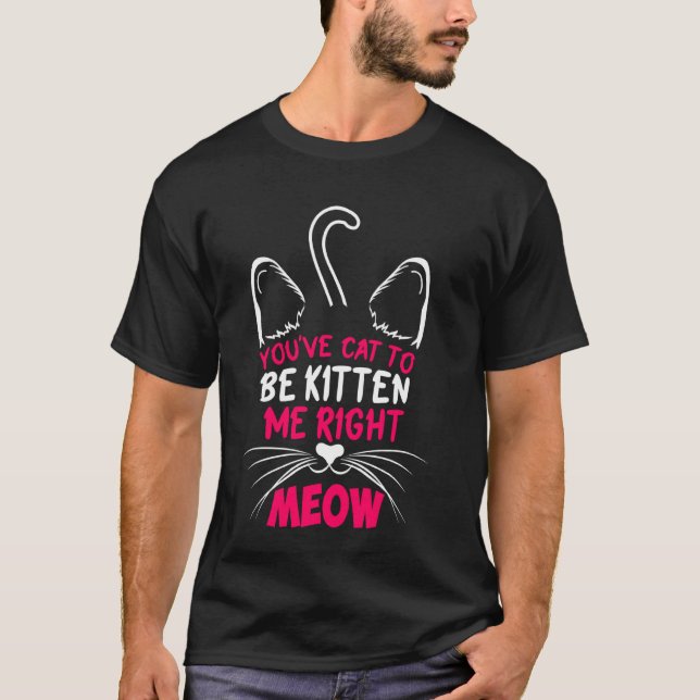T-shirt Vous avez le chat pour être Kitten moi juste Meow  (Devant)