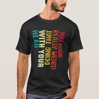 T-shirt Vous avez vraiment l'air bizarre en faisant ça ave