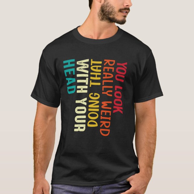 T-shirt Vous avez vraiment l'air bizarre en faisant ça ave (Devant)