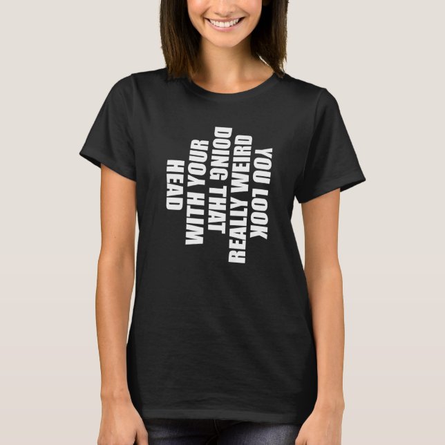 T-shirt Vous avez vraiment l'air bizarre en faisant ça ave (Devant)