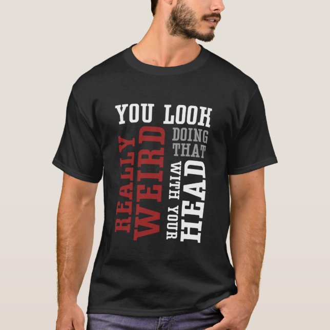 T-shirt Vous avez vraiment l'air bizarre en faisant ça ave (Devant)