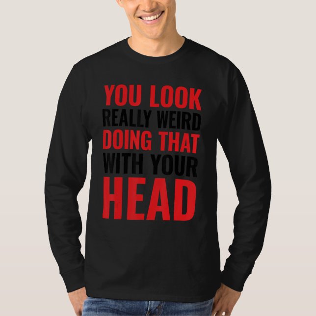 T-shirt Vous avez vraiment l'air bizarre en faisant ça ave (Devant)