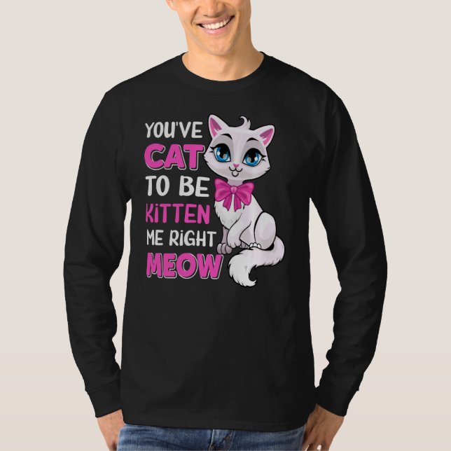 T-shirt Vous êtes Chat pour être Kitten Me droite Meow Fel (Devant)