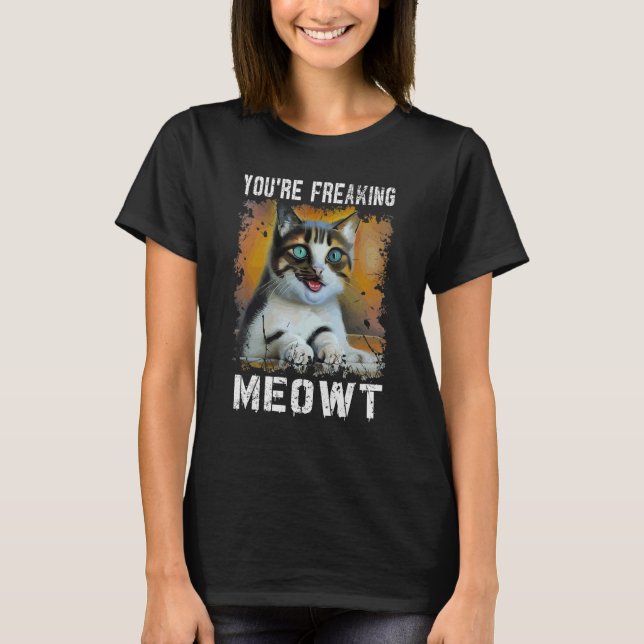 T-shirt Vous êtes en train de freaking Meowt Cat Meme Meow (Devant)